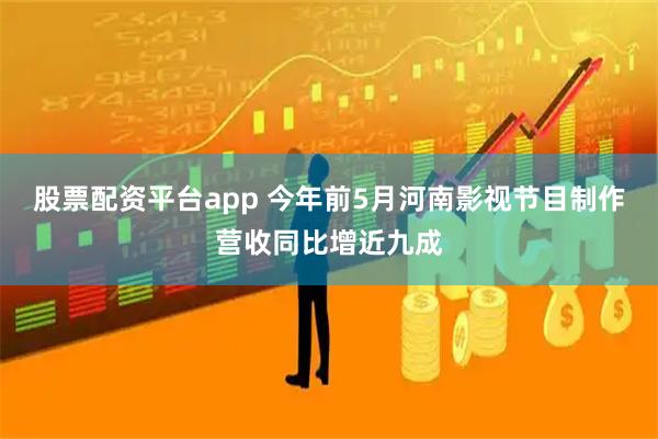 股票配资平台app 今年前5月河南影视节目制作营收同比增近九成