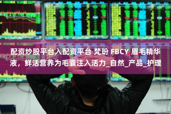 配资炒股平台入配资平台 梵玢 FBCY 眉毛精华液，鲜活营养为毛囊注入活力_自然_产品_护理