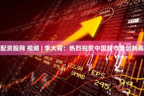 配资股网 视频 | 李大霄：热烈祝贺中国股市勇创新高