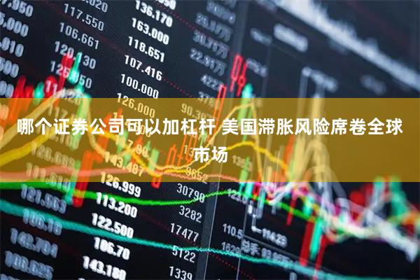 哪个证券公司可以加杠杆 美国滞胀风险席卷全球市场